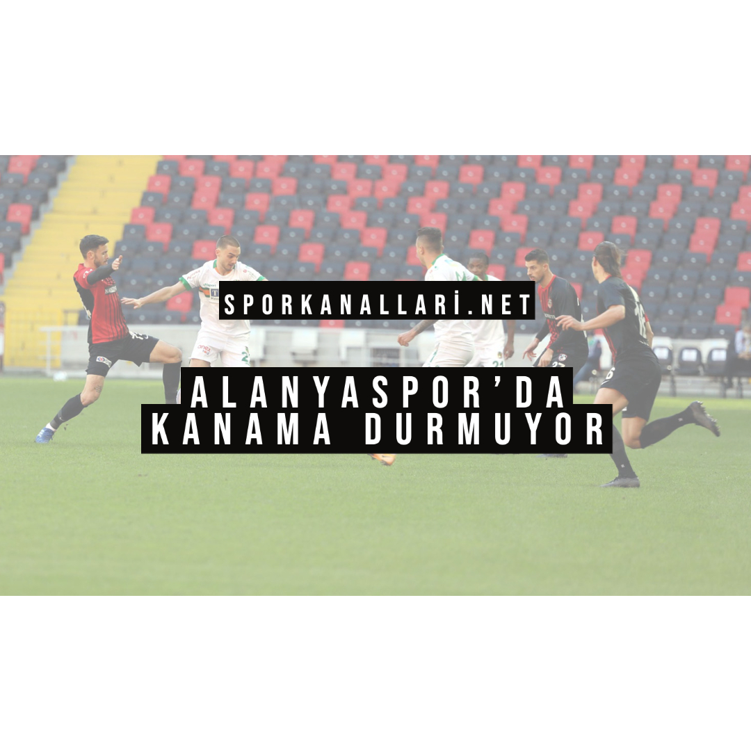 ALANYASPOR’DA KANAMA DURMUYOR