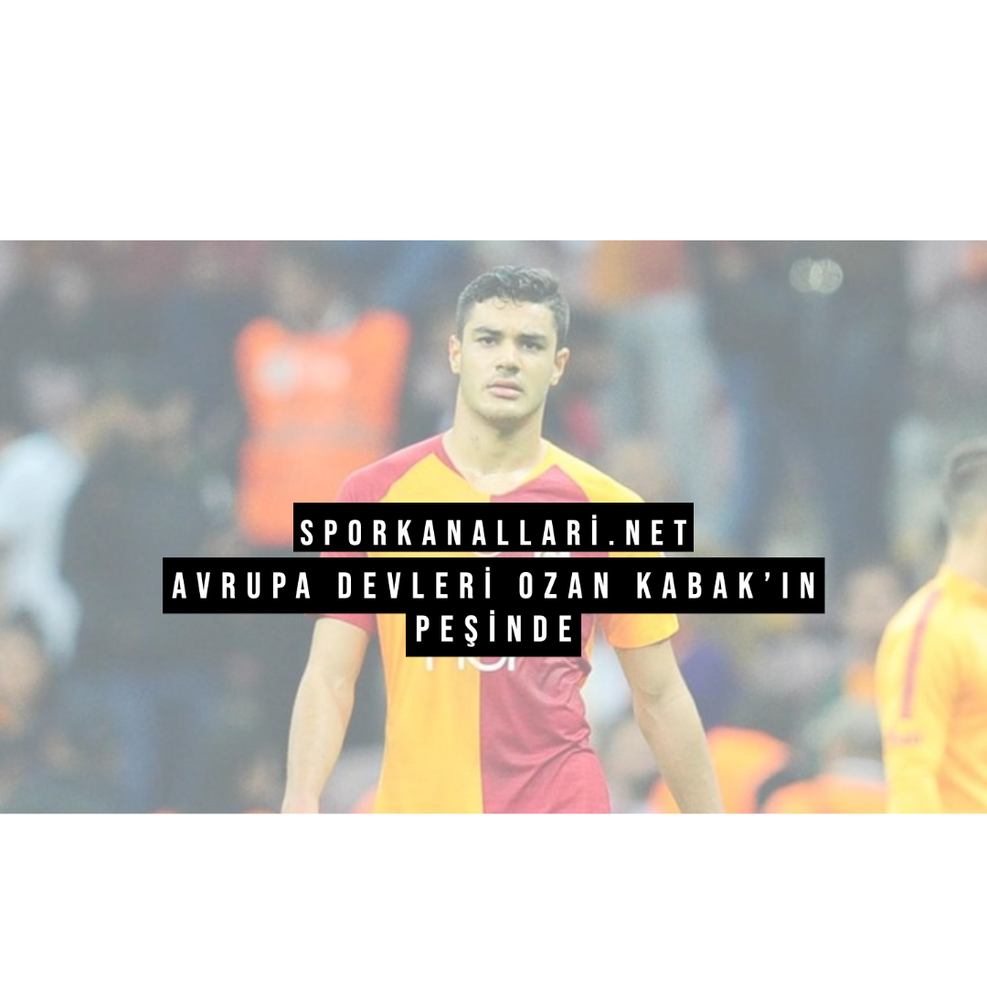 Avrupa Devleri Ozan Kabak’ın Peşinde