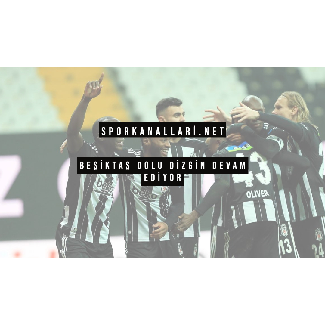 Beşiktaş Dolu Dizgin Devam Ediyor