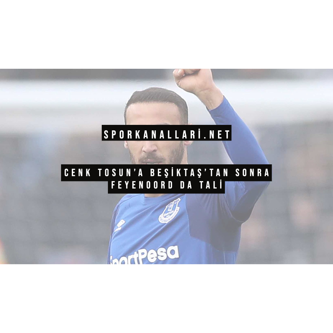 Cenk Tosun’a Beşiktaş’tan Sonra Feyenoord Da Talip