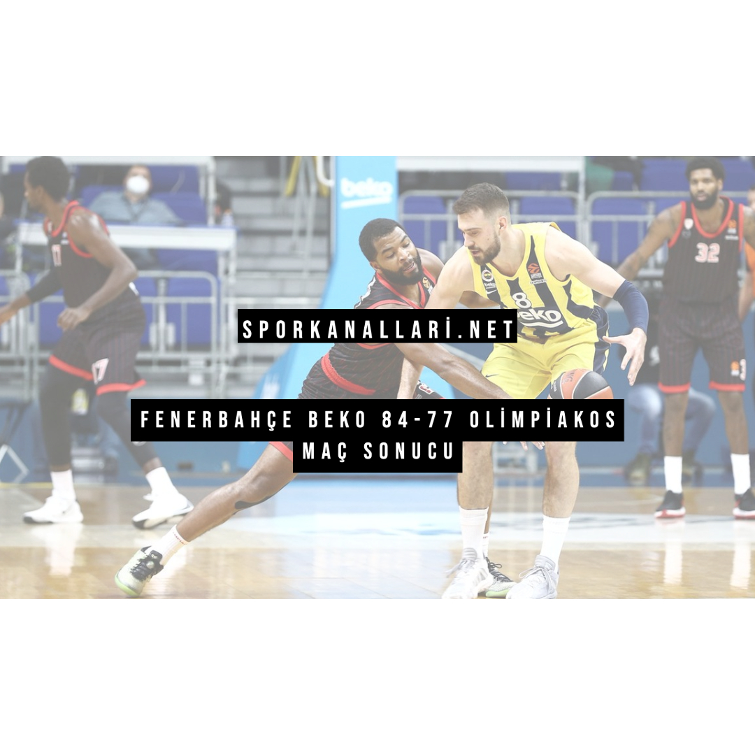 FENERBAHÇE BEKO 84-77 OLİMPİAKOS MAÇ SONUCU
