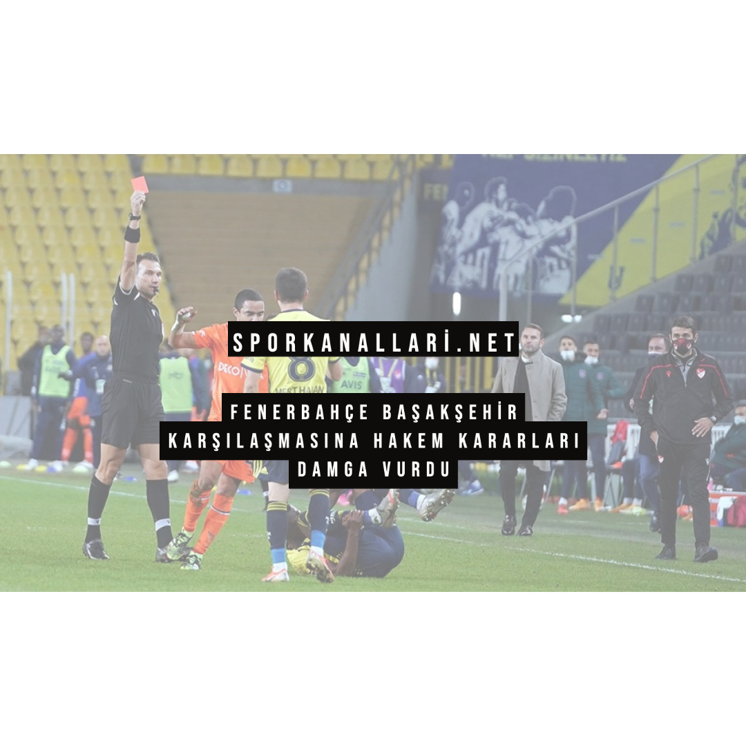 FENERBAHÇE BAŞAKŞEHİR KARŞILAŞMASINA HAKEM KARARLARI DAMGA VURDU