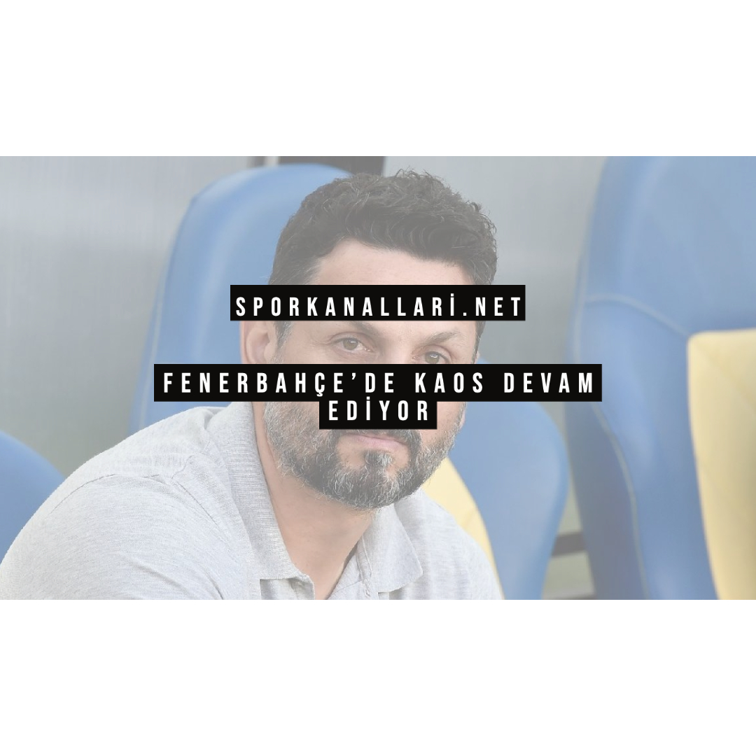 Fenerbahçe’de Kaos Devam Ediyor