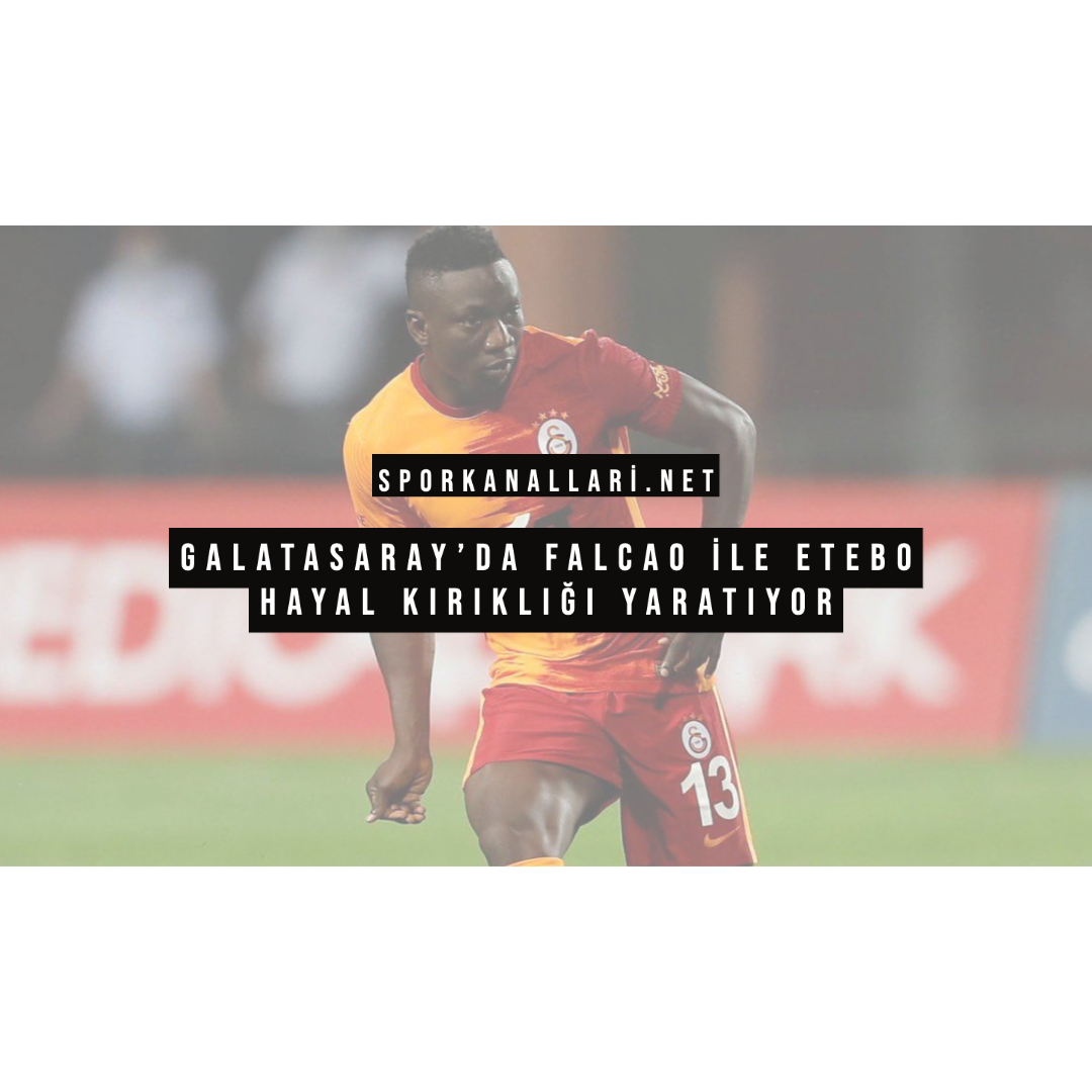 Galatasaray’da Falcao ile Etebo Hayal Kırıklığı Yaratıyor