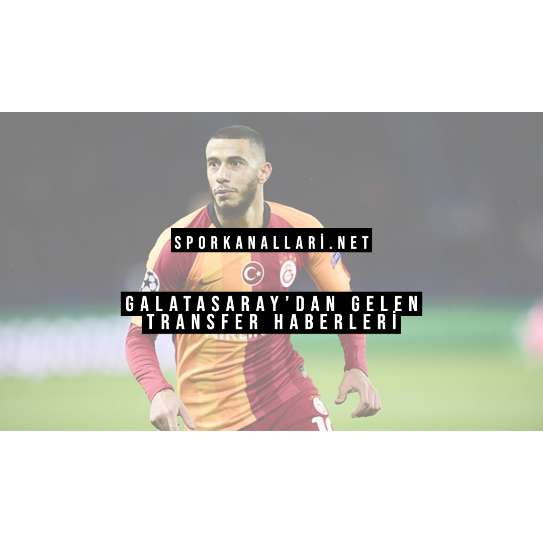 Galatasaray’dan Gelen Transfer Haberleri