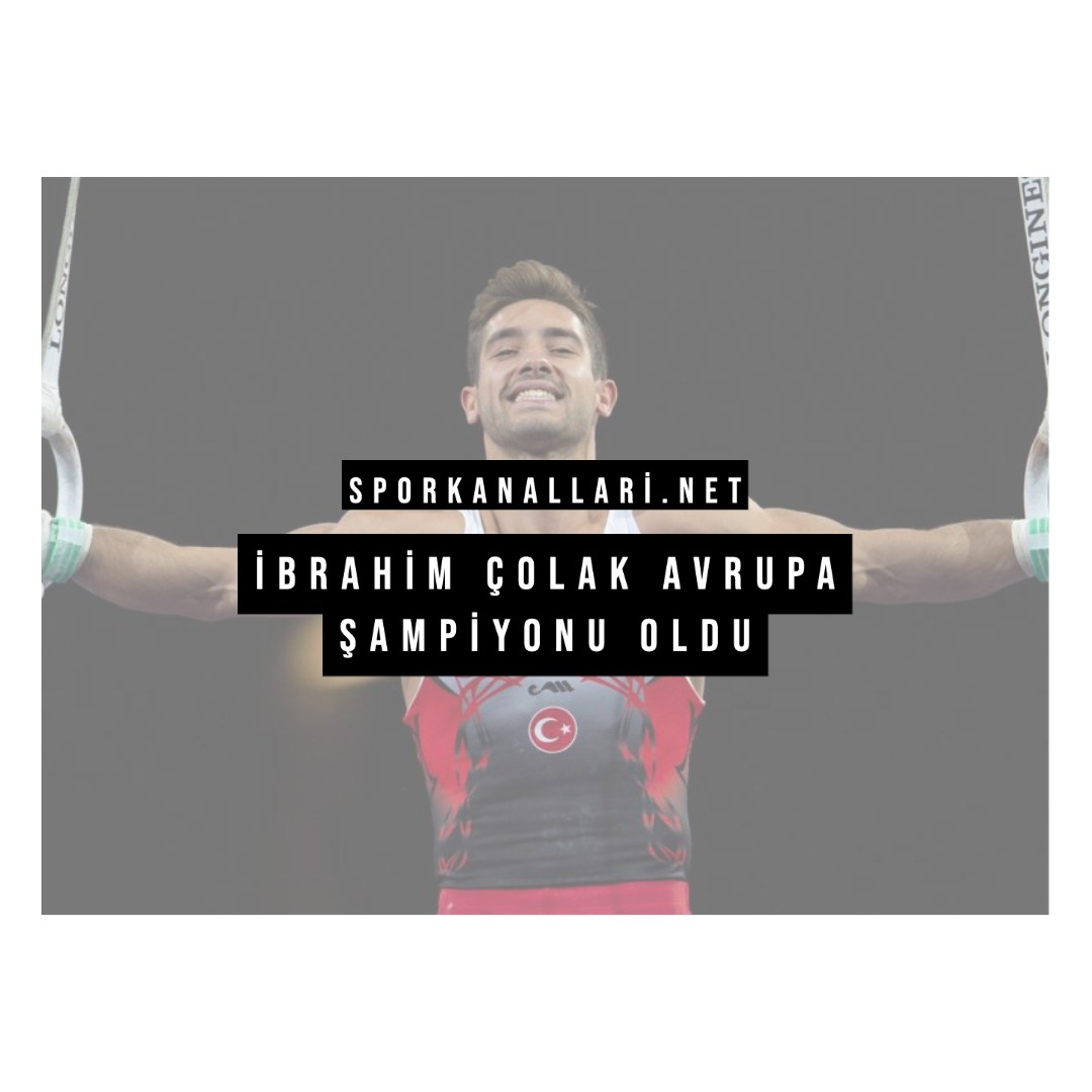 İbrahim Çolak Avrupa Şampiyonu Oldu
