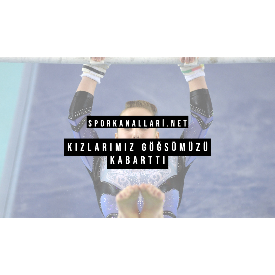 Kızlarımız Göğsümüzü Kabarttı