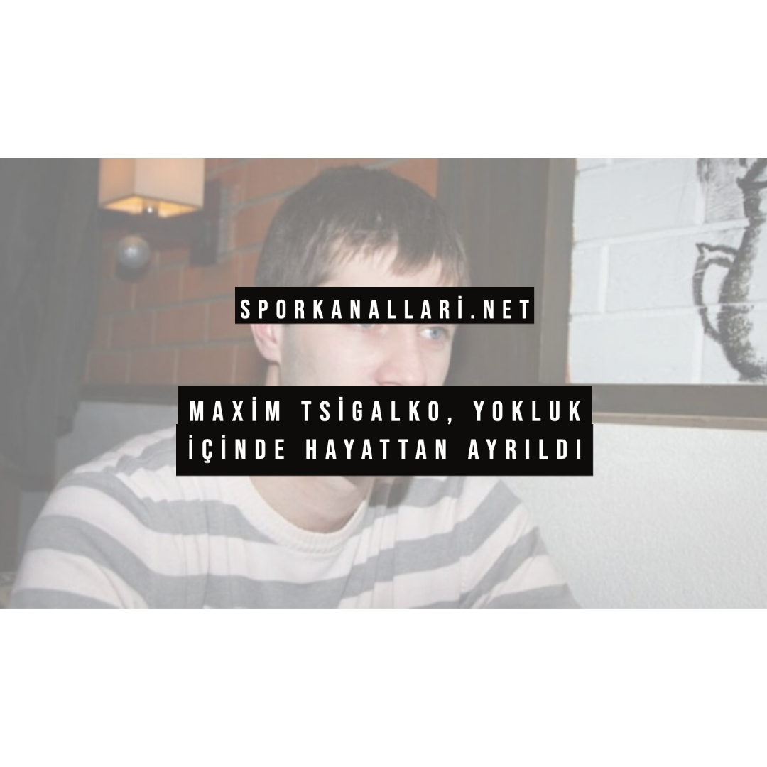 Maxim Tsigalko, Yokluk İçinde Hayattan Ayrıldı