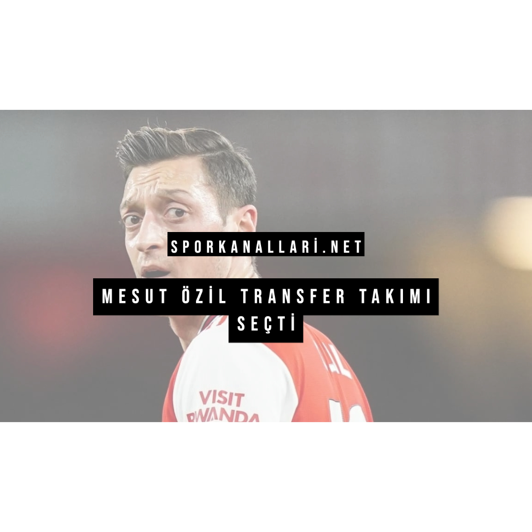 Mesut Özil Transfer Takımı Seçti