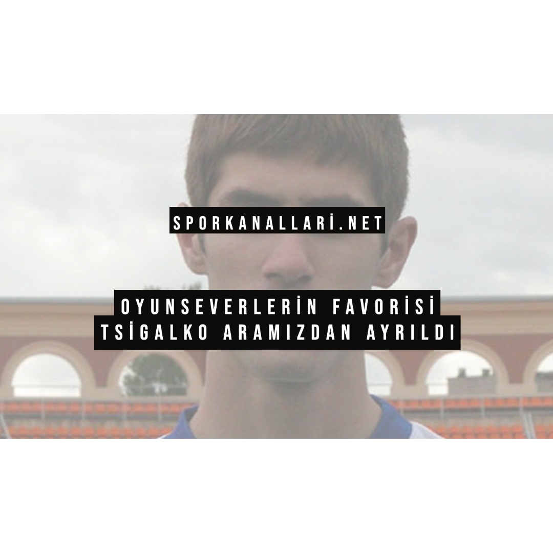 OYUNSEVERLERİN FAVORİSİ TSİGALKO ARAMIZDAN AYRILDI