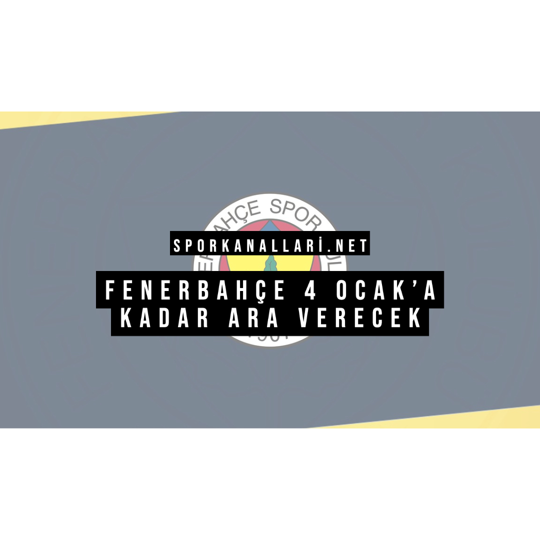 FENERBAHÇE 4 OCAK’A KADAR ARA VERECEK