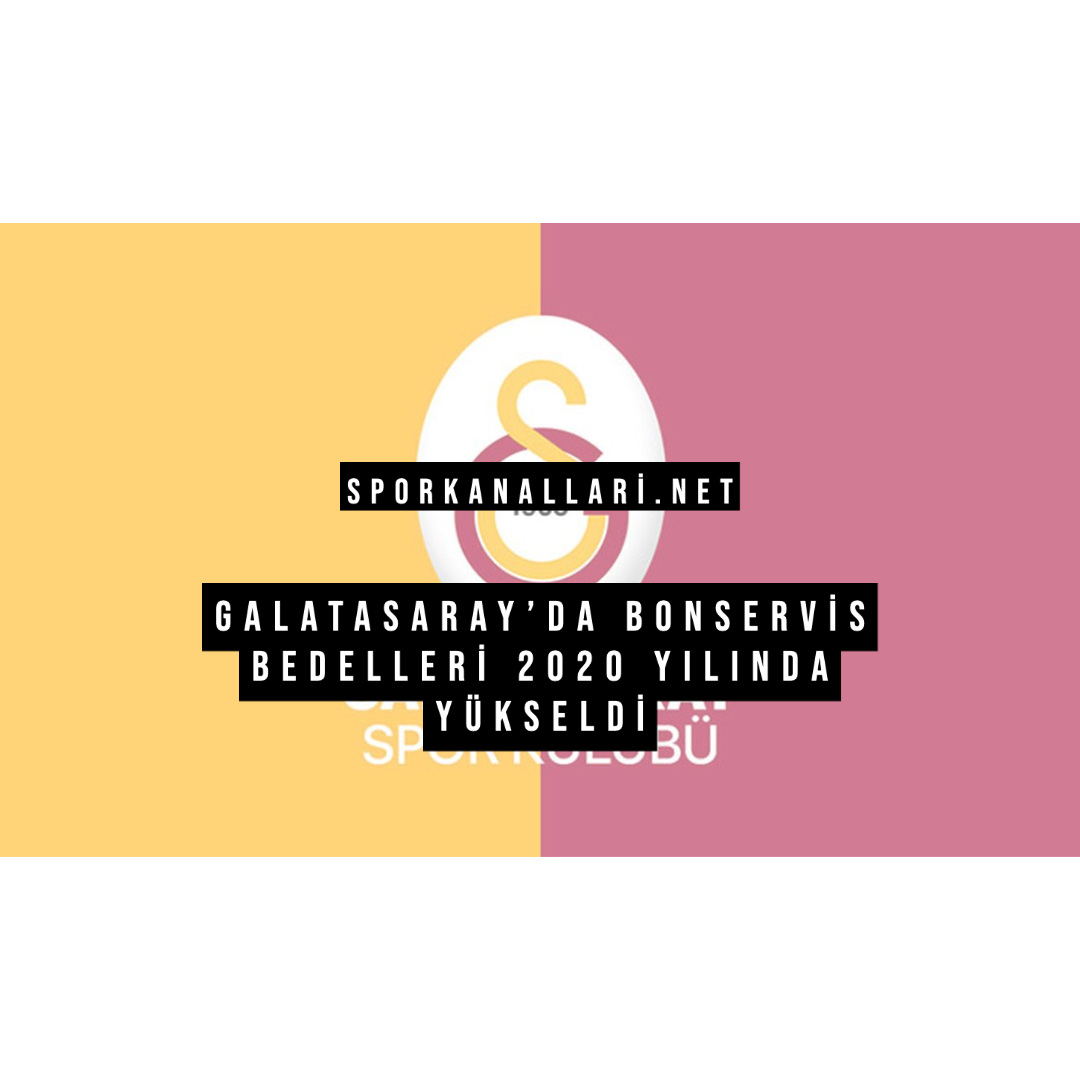GALATASARAY’DA BONSERVİS BEDELLERİ 2020 YILINDA YÜKSELDİ