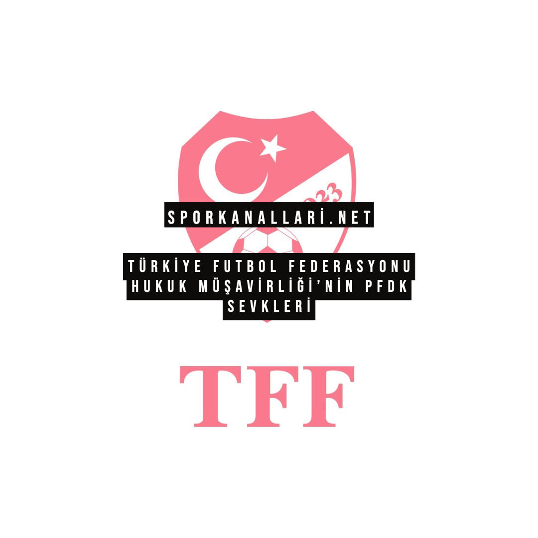 Türkiye Futbol Federasyonu Hukuk Müşavirliği’nin PFDK Sevkleri