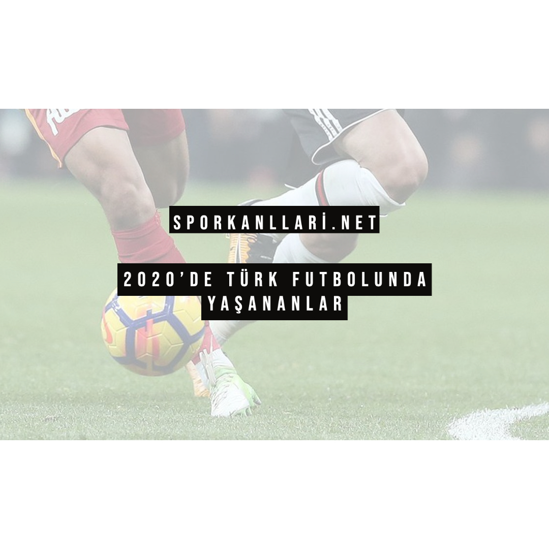 2020’de Türk Futbolunda Yaşananlar