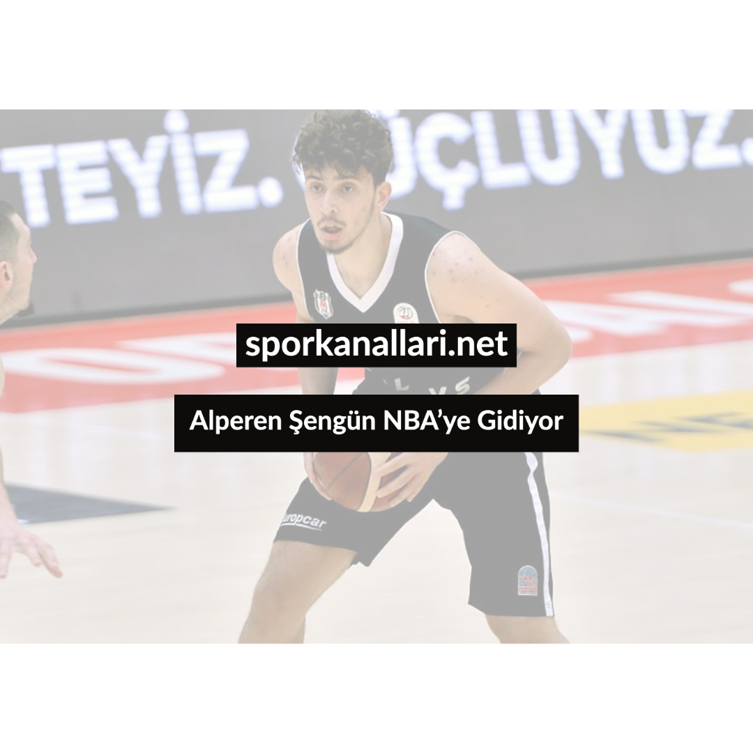 Alperen Şengün NBA’ye Gidiyor