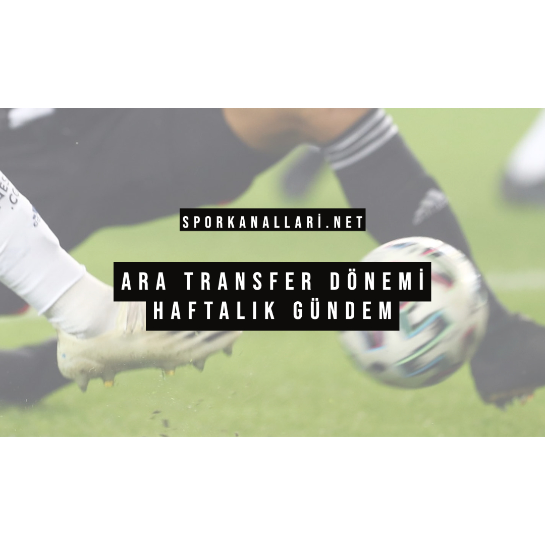 Ara Transfer Dönemi Haftalık Gündem