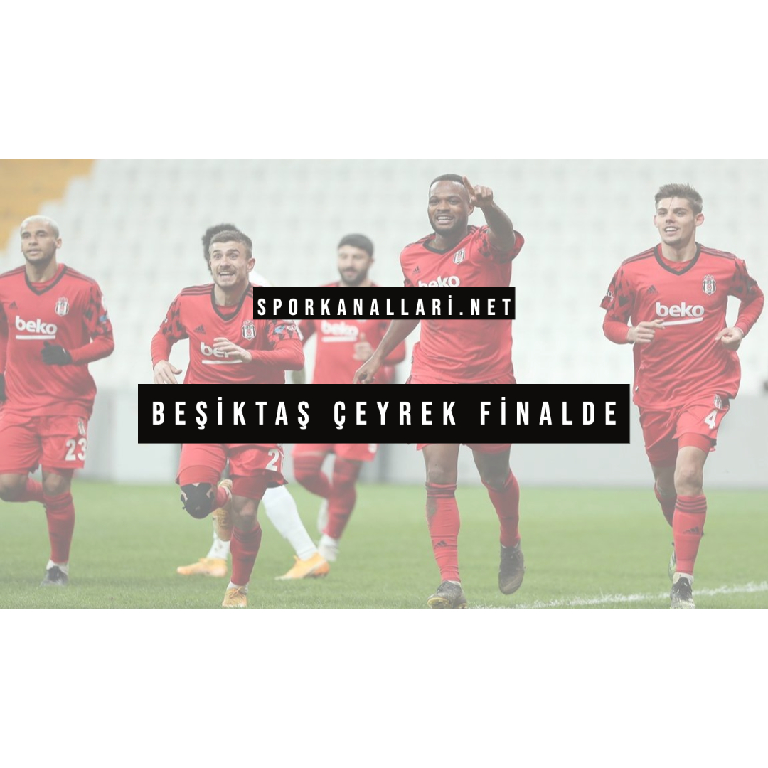 BEŞİKTAŞ ÇEYREK FİNALDE