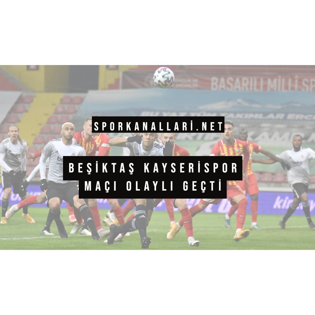 BEŞİKTAŞ KAYSERİSPOR MAÇI OLAYLI GEÇTİ