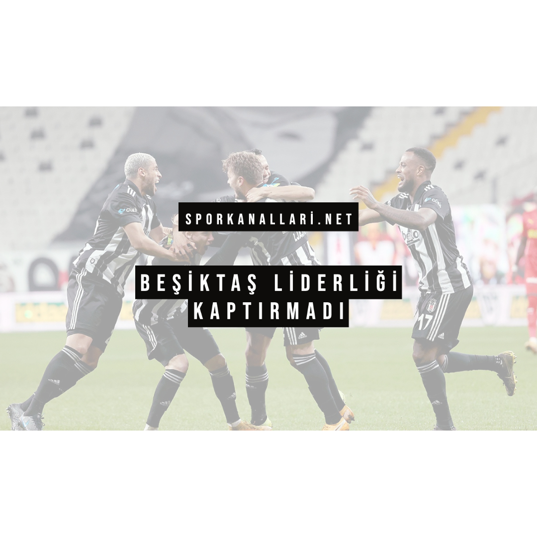 BEŞİKTAŞ LİDERLİĞİ KAPTIRMADI
