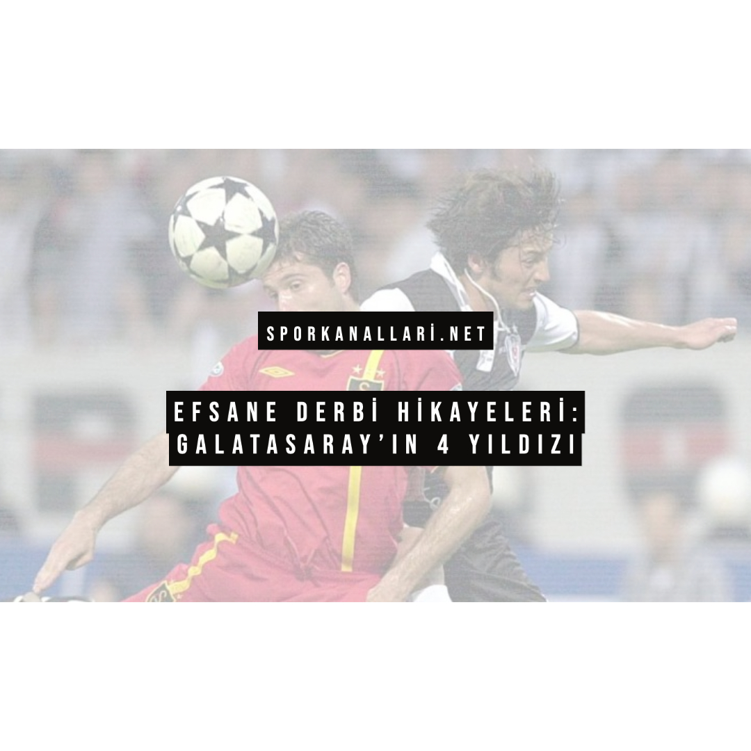 Efsane Derbi Hikayeleri: Galatasaray’ın 4 Yıldızı
