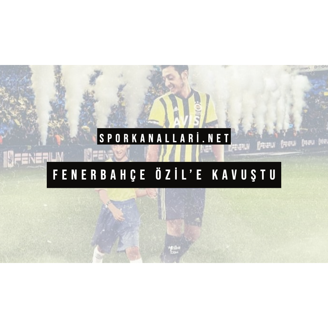FENERBAHÇE ÖZİL’E KAVUŞTU