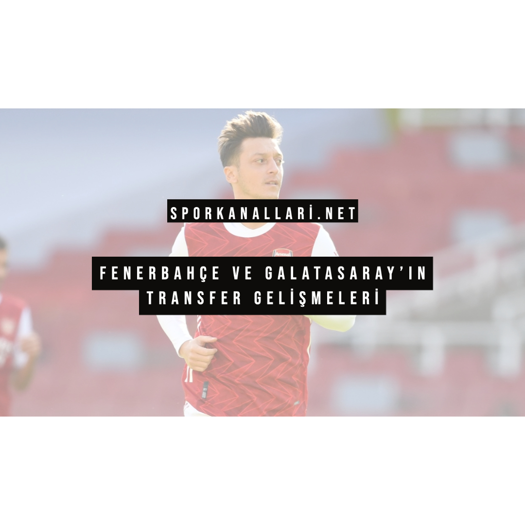 Fenerbahçe ve Galatasaray’ın Transfer Gelişmeleri