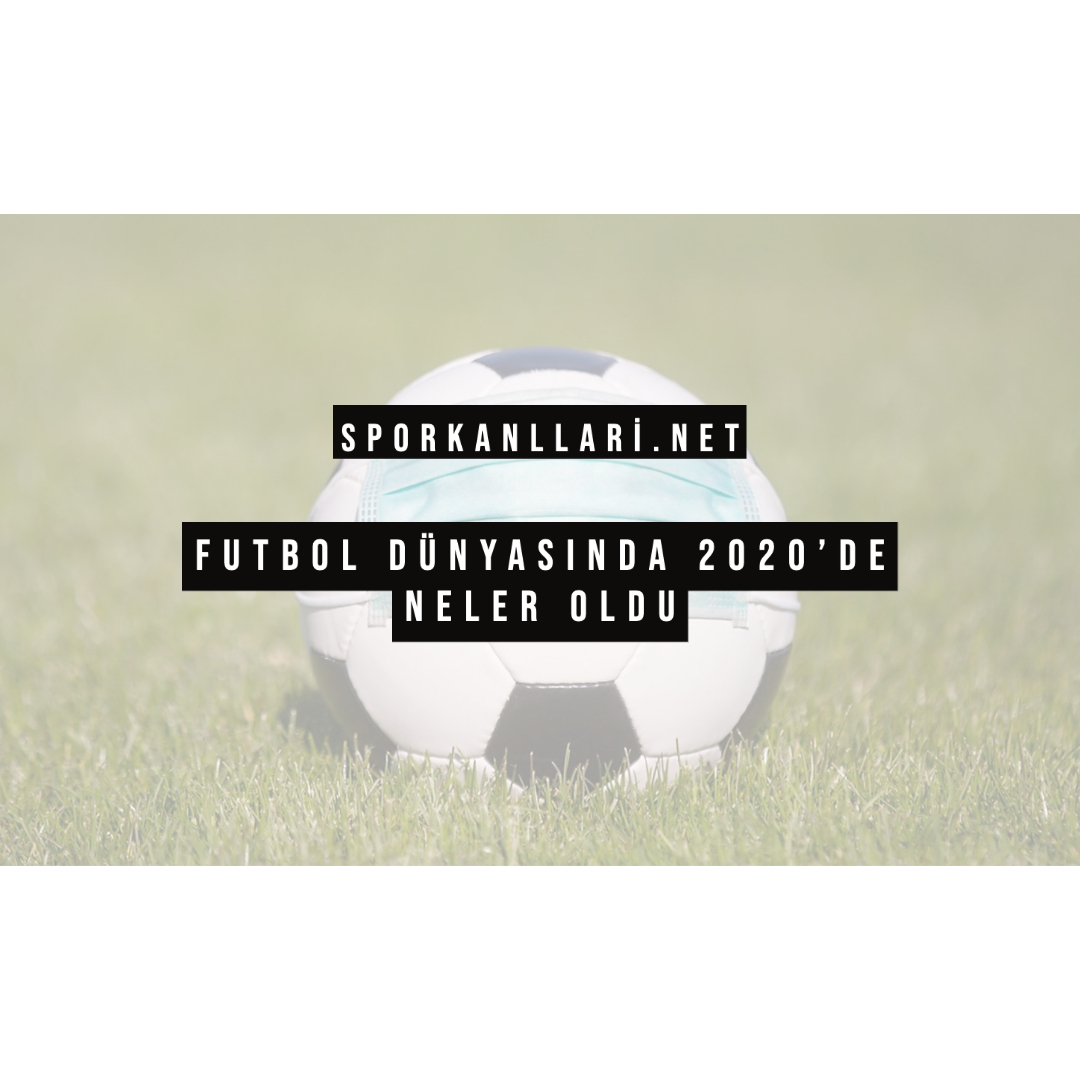 Futbol Dünyasında 2020’de Neler Oldu