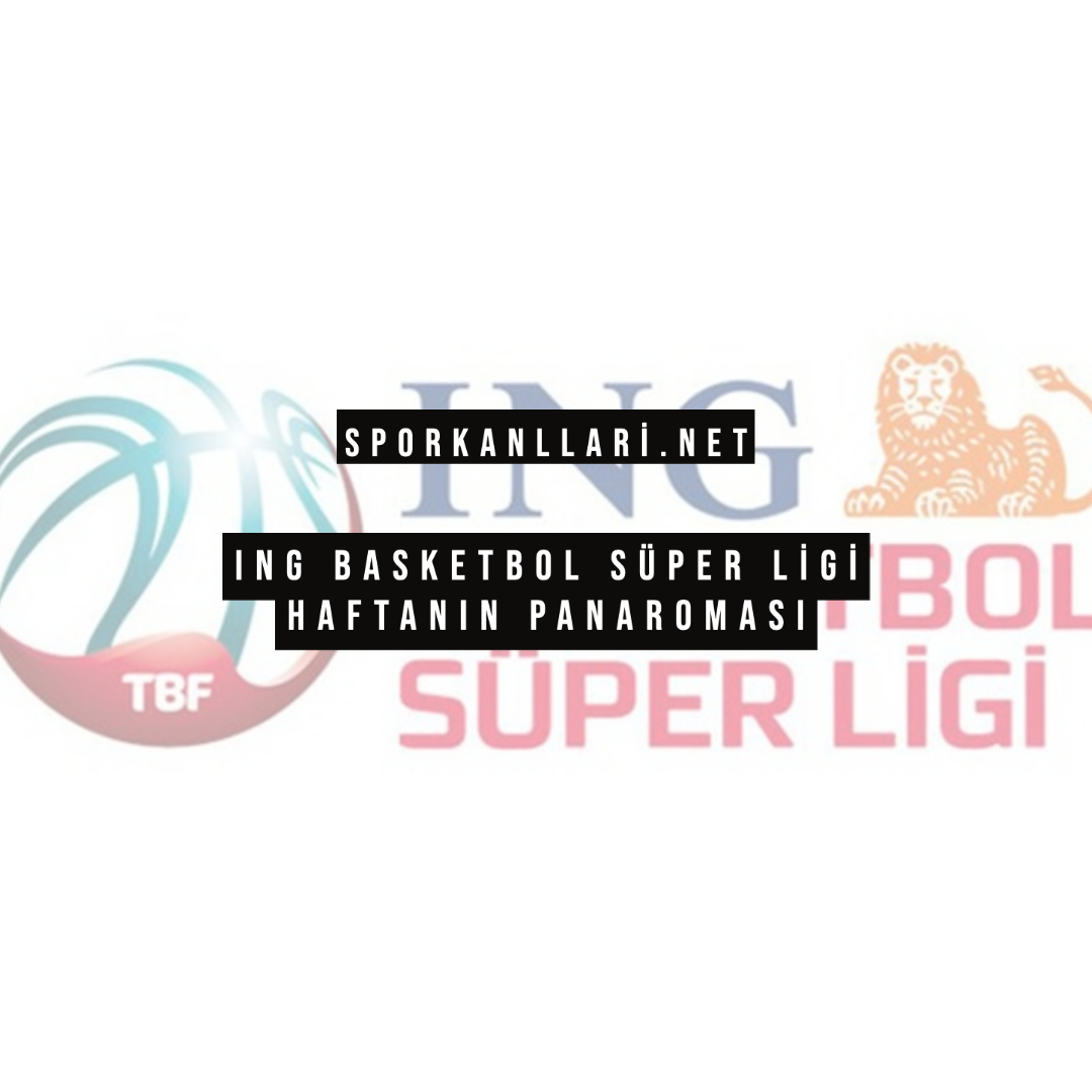 ING Basketbol Süper Ligi Haftanın Panaroması