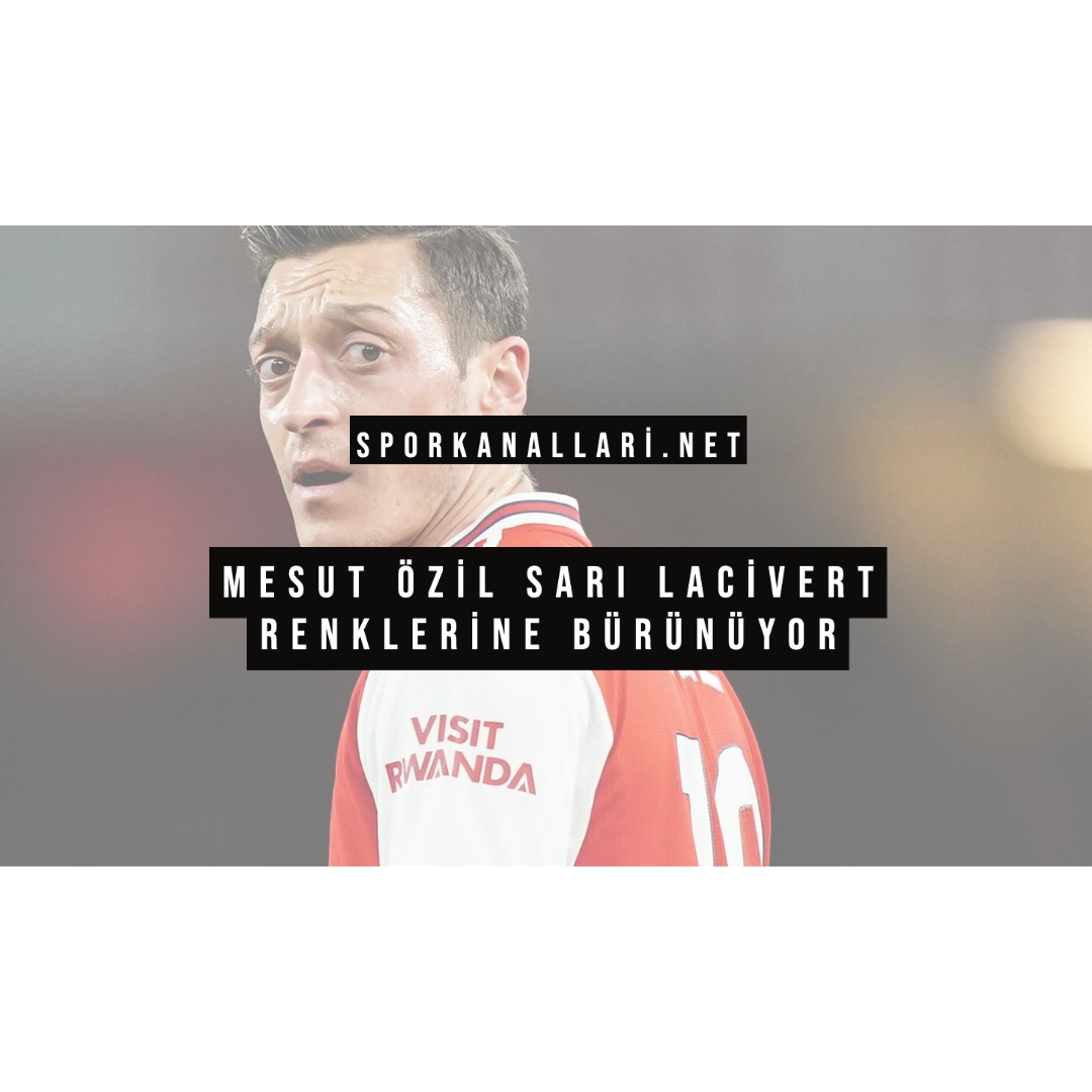 MESUT ÖZİL SARI LACİVERT RENKLERİNE BÜRÜNÜYOR
