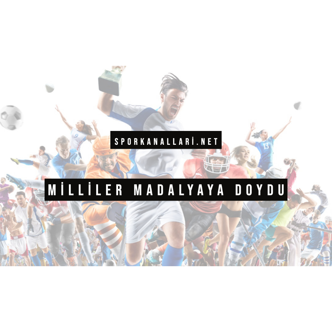 MİLLİLER MADALYAYA DOYDU