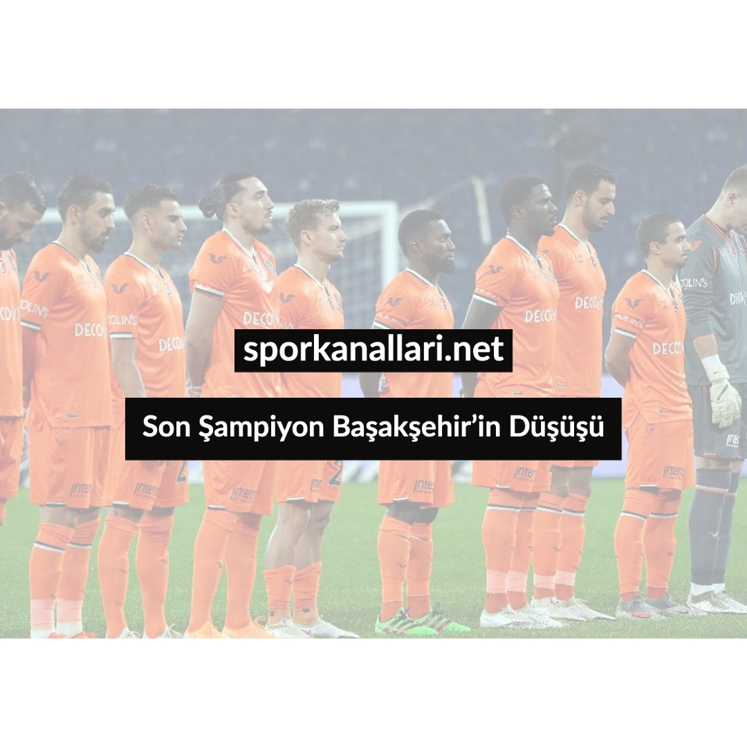 Son Şampiyon Başakşehir’in Düşüşü