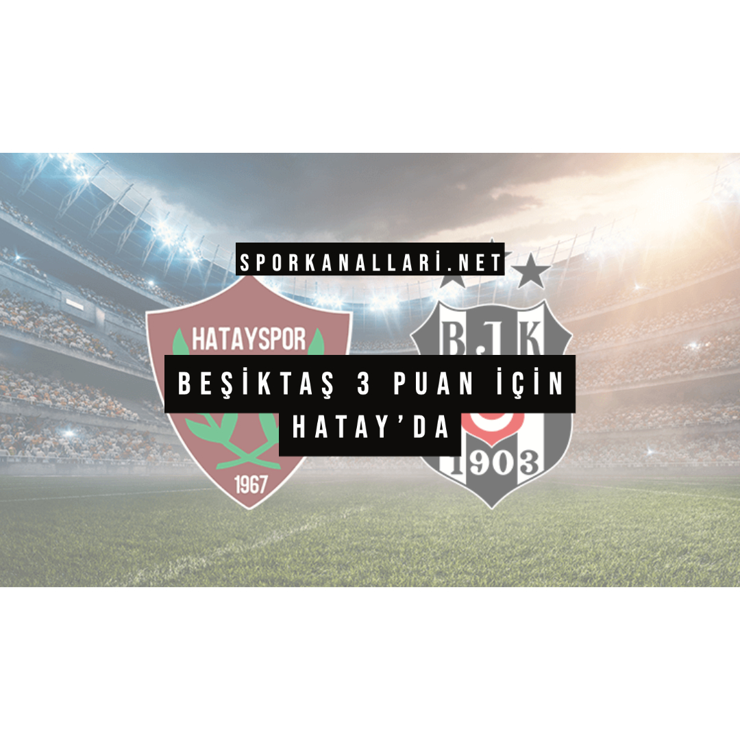 BEŞİKTAŞ 3 PUAN İÇİN HATAY’DA