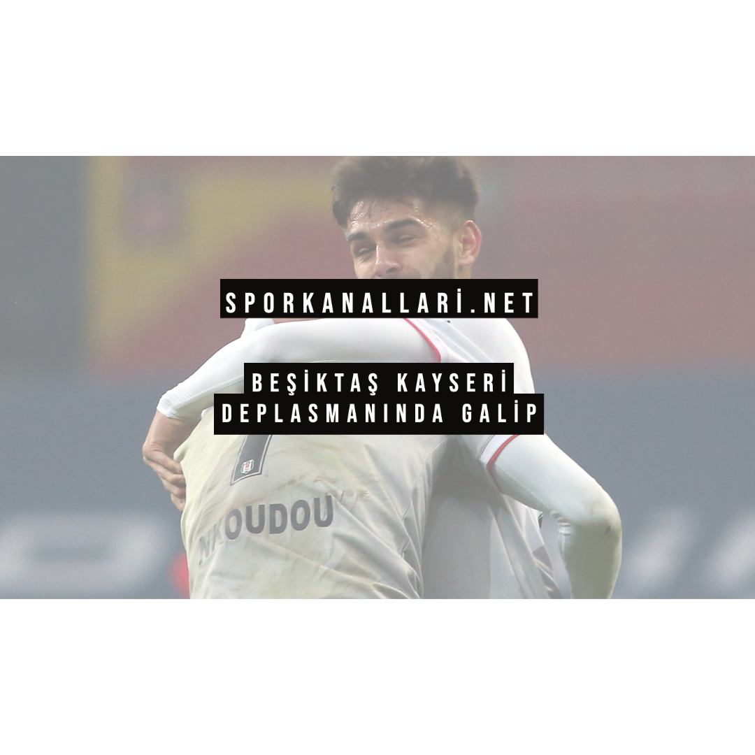 BEŞİKTAŞ KAYSERİ DEPLASMANINDA GALİP
