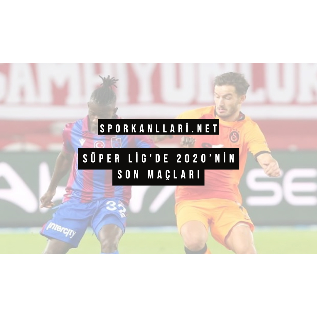 Süper Lig’de 2020’nin Son Maçları