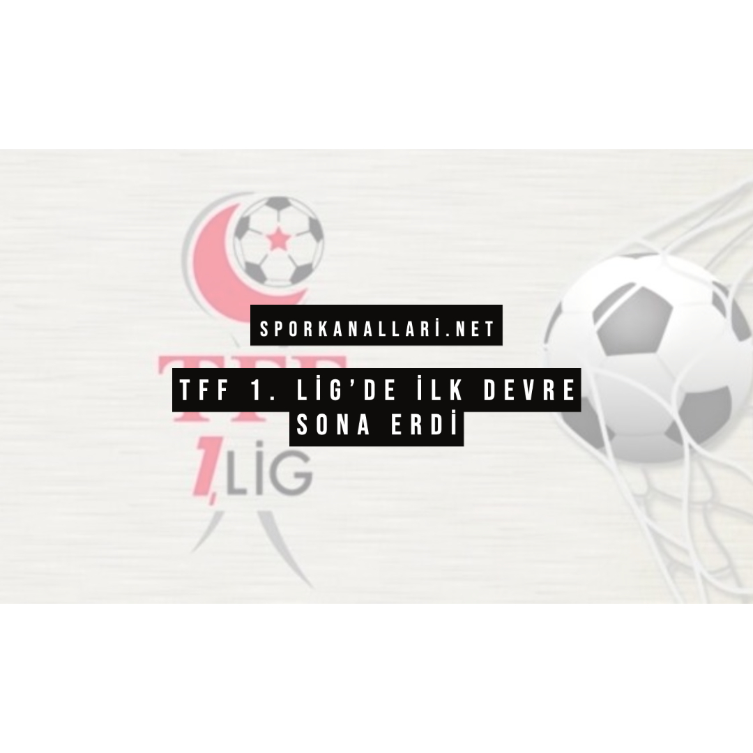 TFF 1. LİG’DE İLK DEVRE SONA ERDİ