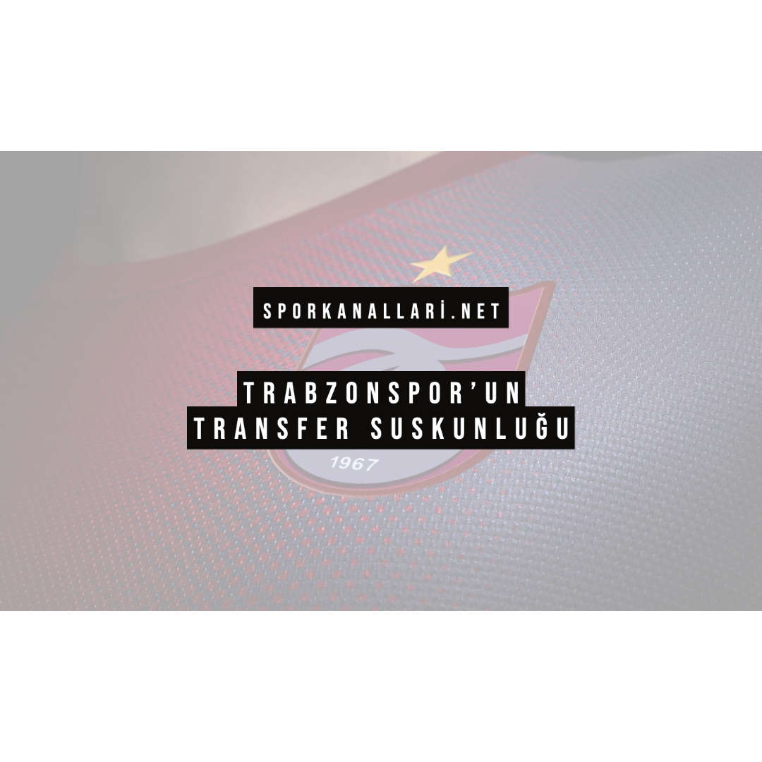 TRABZONSPOR’UN TRANSFER SUSKUNLUĞU