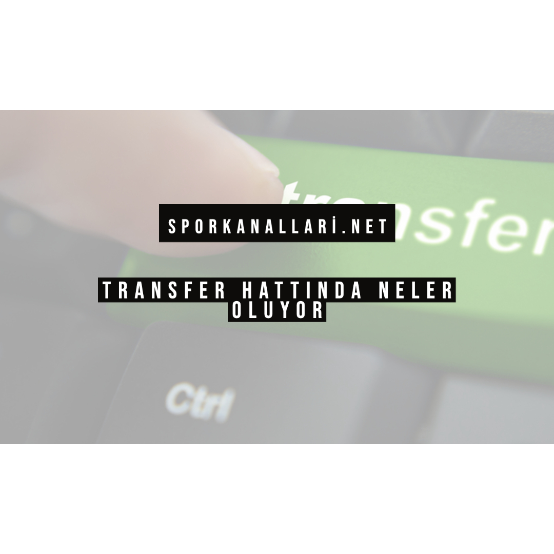 TRANSFER HATTINDA NELER OLUYOR