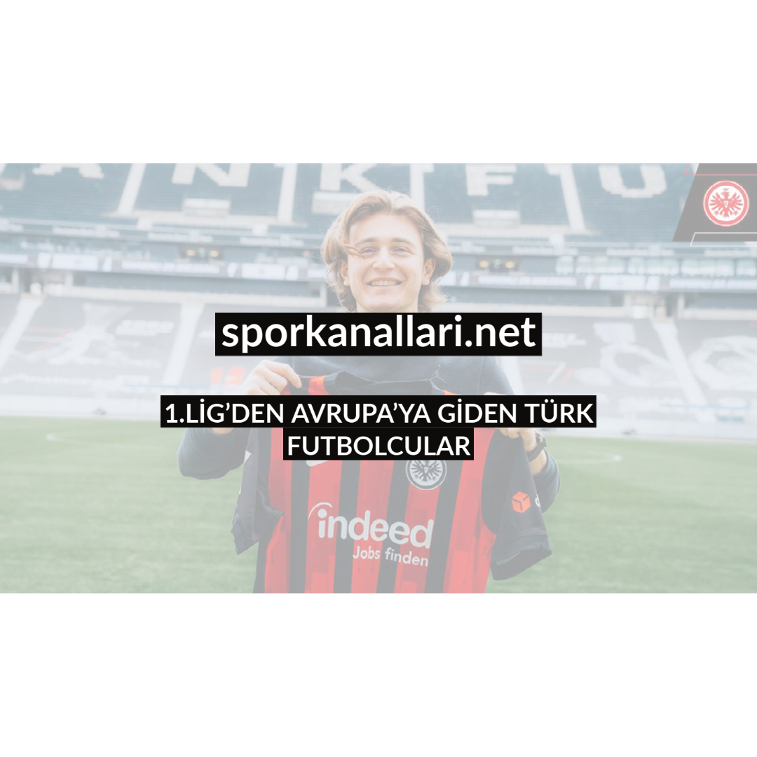 1.LİG’DEN AVRUPA’YA GİDEN TÜRK FUTBOLCULAR