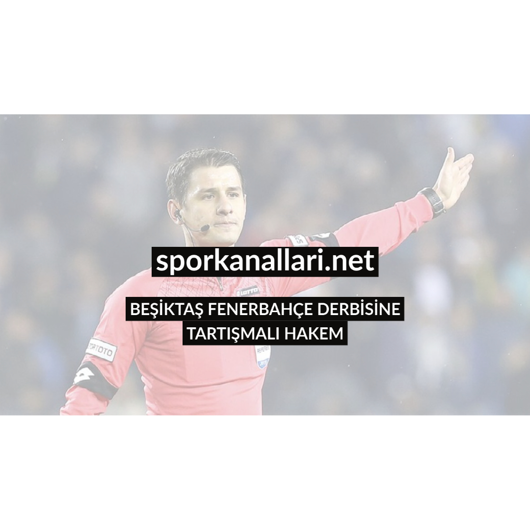 BEŞİKTAŞ FENERBAHÇE DERBİSİNE TARTIŞMALI HAKEM
