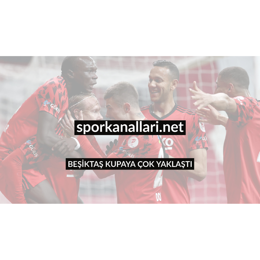 BEŞİKTAŞ KUPAYA ÇOK YAKLAŞTI