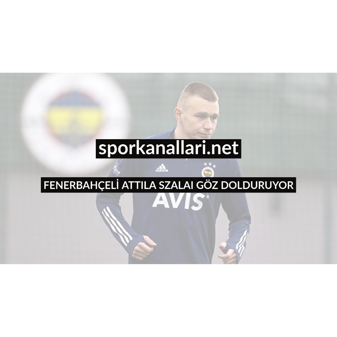 FENERBAHÇELİ ATTILA SZALAI GÖZ DOLDURUYOR