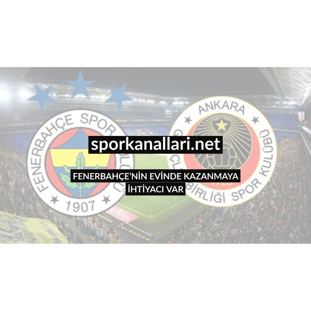 FENERBAHÇE’NİN EVİNDE KAZANMAYA İHTİYACI VAR