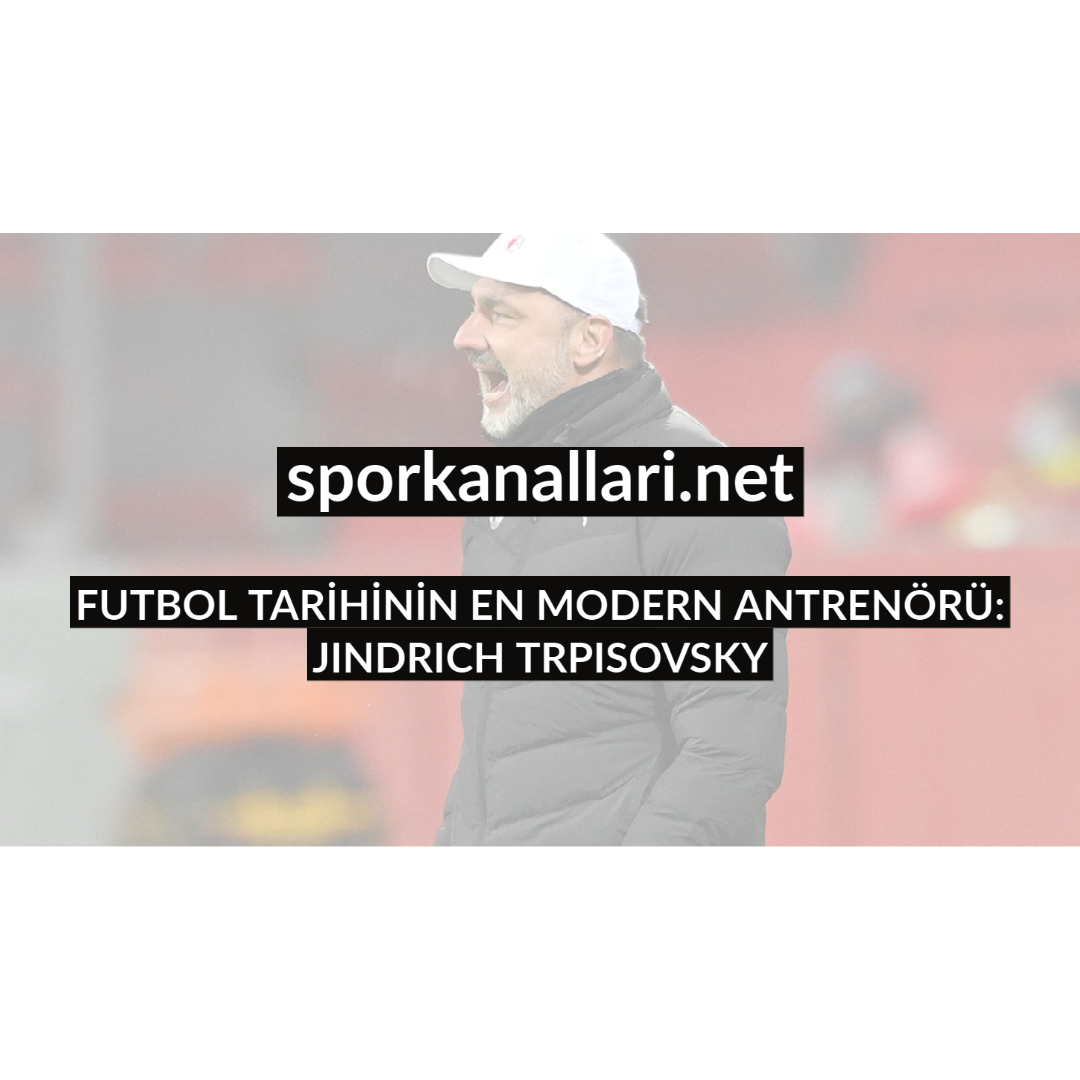 FUTBOL TARİHİNİN EN MODERN ANTRENÖRÜ: JINDRICH TRPISOVSKY