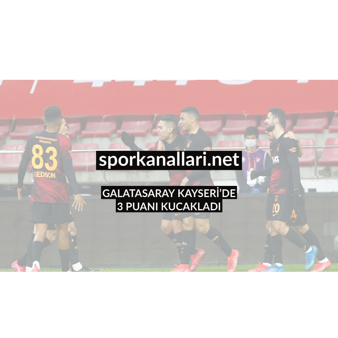 GALATASARAY KAYSERİ’DE 3 PUANI KUCAKLADI