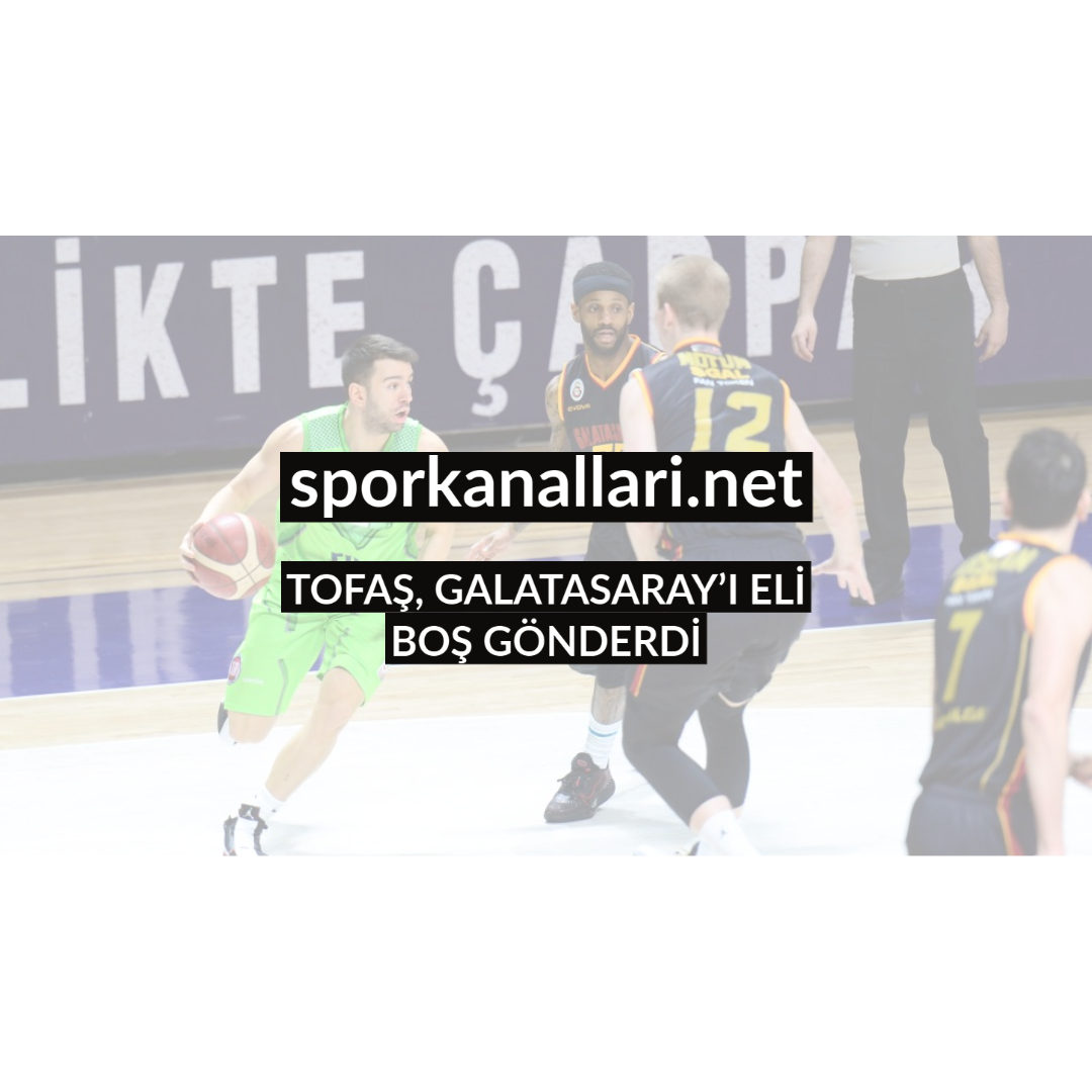 TOFAŞ, GALATASARAY’I ELİ BOŞ GÖNDERDİ
