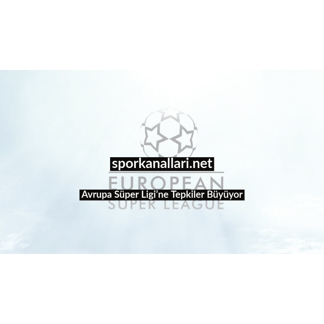 Avrupa Süper Ligi’ne Tepkiler Büyüyor