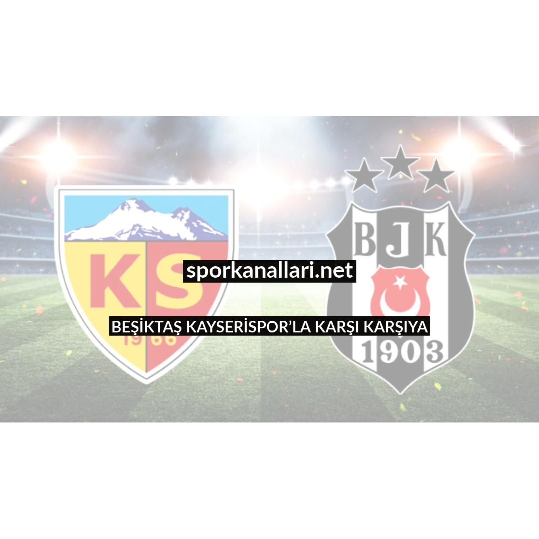 BEŞİKTAŞ KAYSERİSPOR’LA KARŞI KARŞIYA