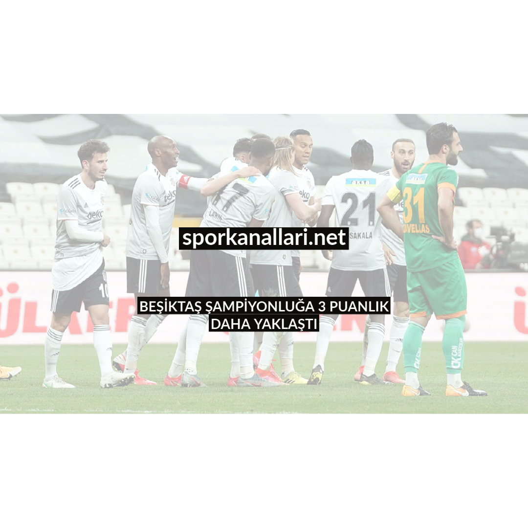 BEŞİKTAŞ ŞAMPİYONLUĞA 3 PUANLIK DAHA YAKLAŞTI