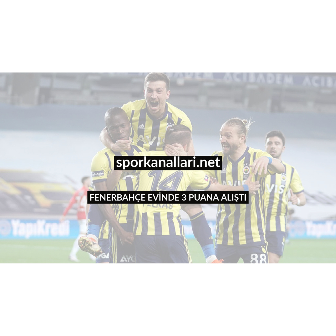 FENERBAHÇE EVİNDE 3 PUANA ALIŞTI