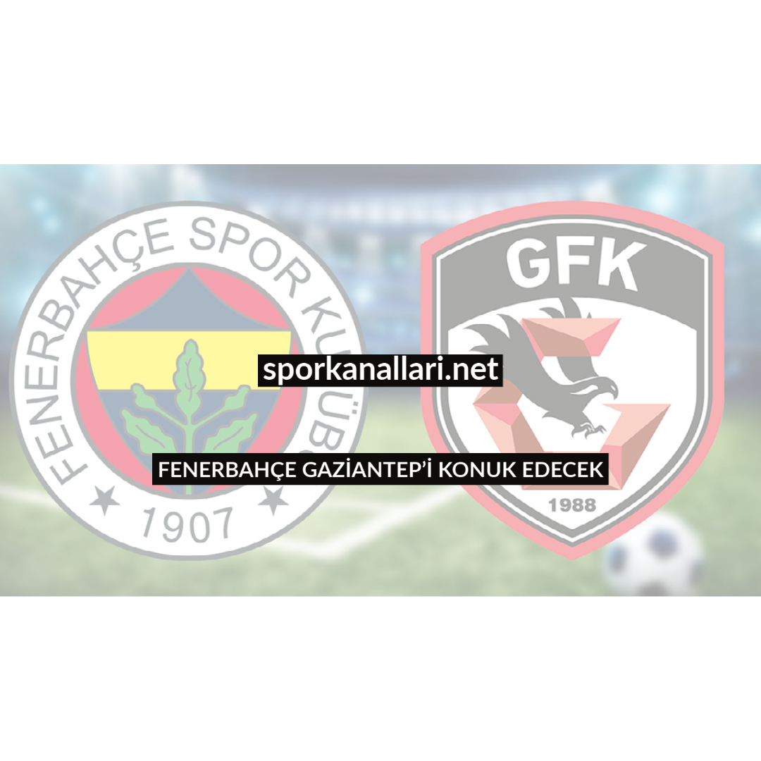 FENERBAHÇE GAZİANTEP’İ KONUK EDECEK